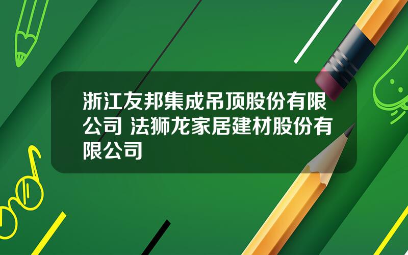 浙江友邦集成吊顶股份有限公司 法狮龙家居建材股份有限公司